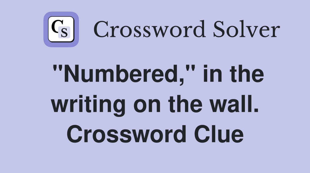 "Numbered," in the writing on the wall. Crossword Clue
