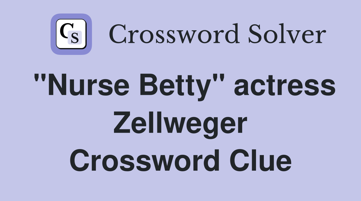 "Nurse Betty" actress Zellweger Crossword Clue