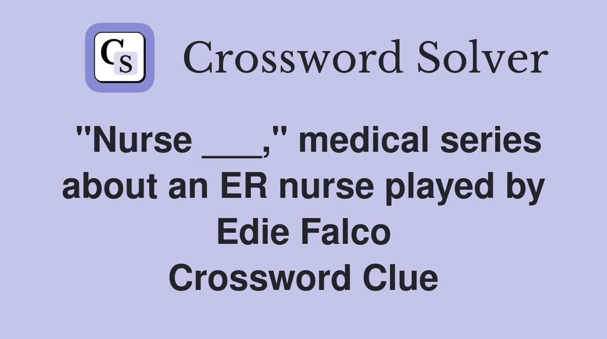 "Nurse ___," medical series about an ER nurse played by Edie Falco Crossword Clue