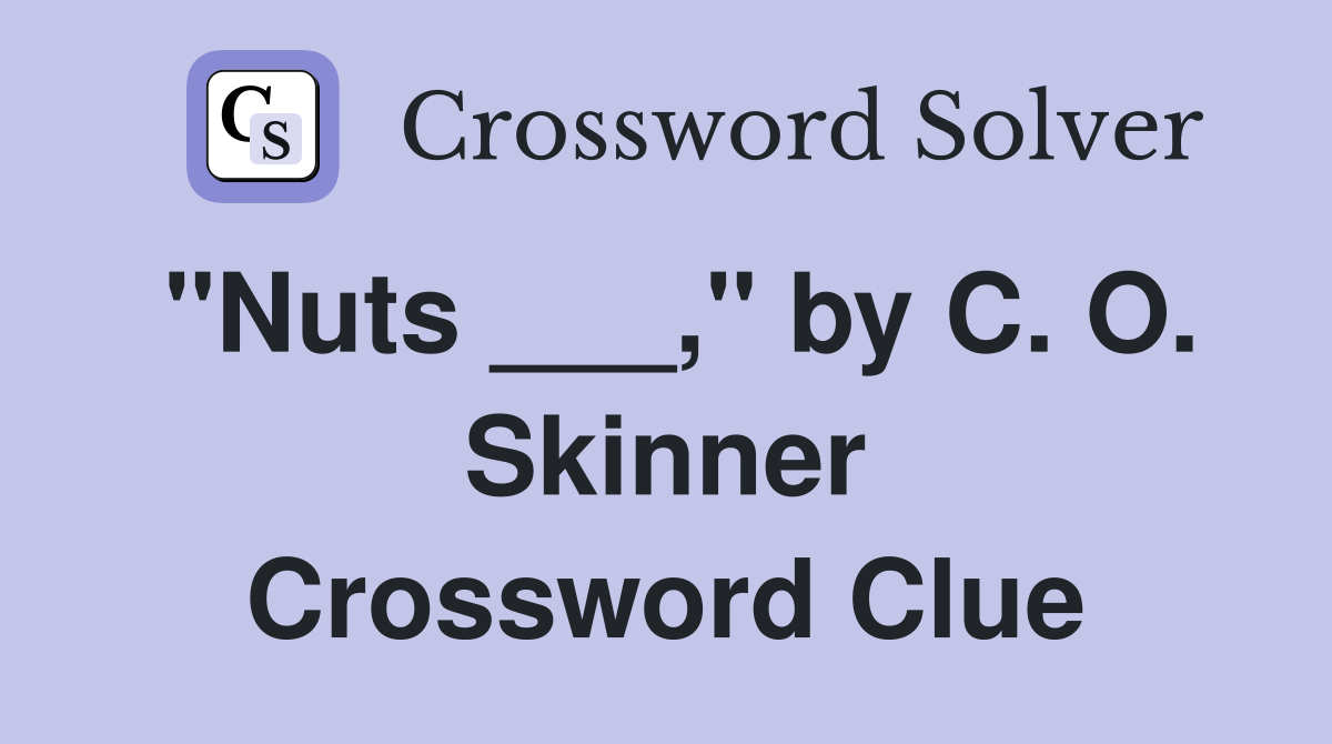 "Nuts ___," by C. O. Skinner Crossword Clue