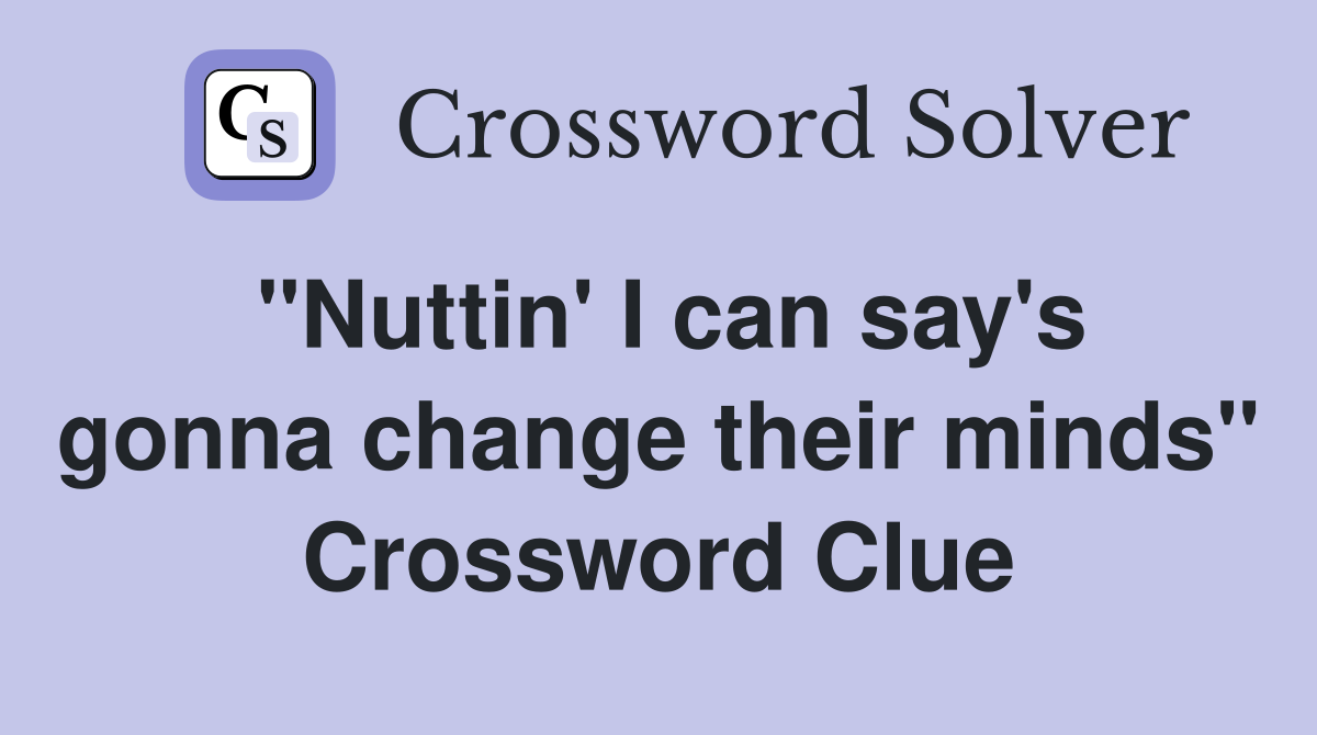 "Nuttin' I can say's gonna change their minds" Crossword Clue