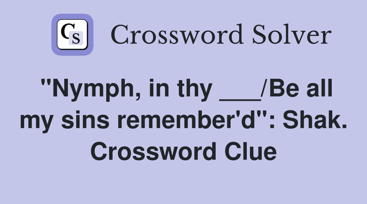 "Nymph, in thy ___/Be all my sins remember'd": Shak. Crossword Clue
