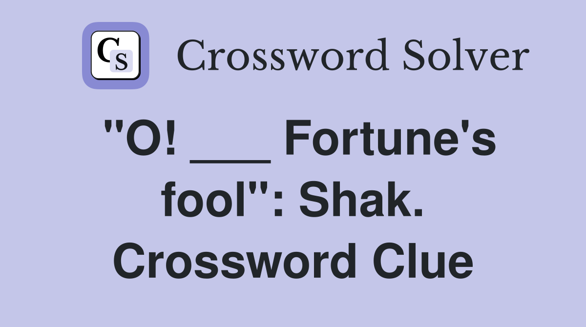 "O! ___ Fortune's fool": Shak. Crossword Clue