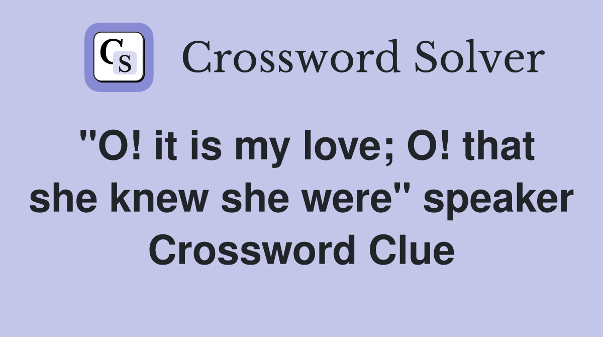 "O! it is my love; O! that she knew she were" speaker Crossword Clue