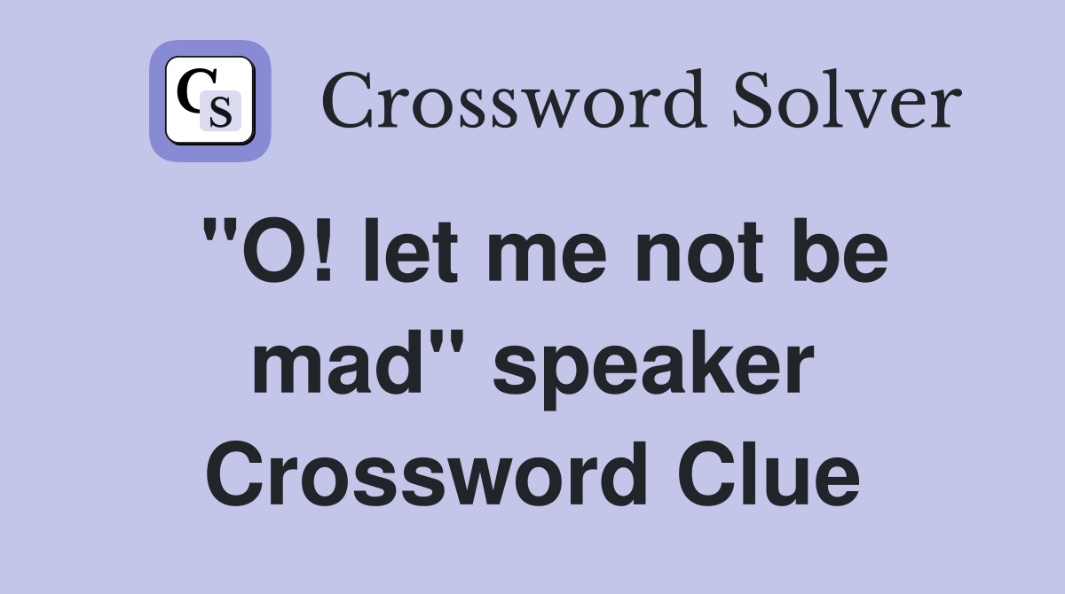 "O! let me not be mad" speaker Crossword Clue