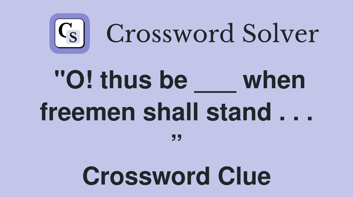 "O! thus be ___ when freemen shall stand . . . ” Crossword Clue
