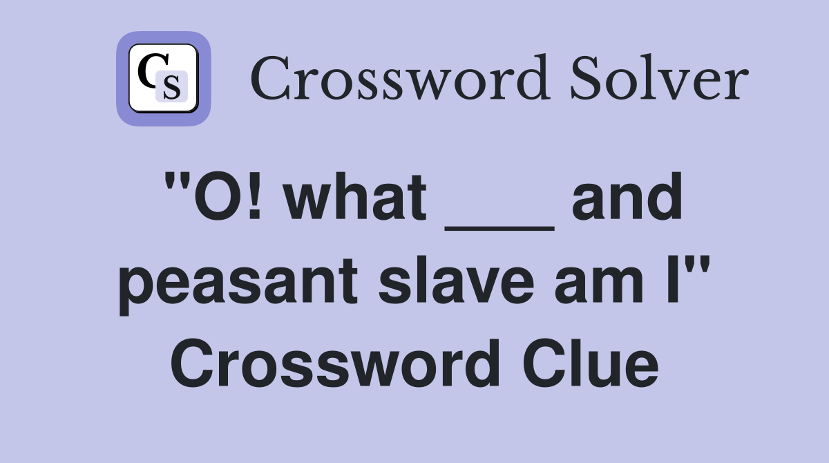 "O! what ___ and peasant slave am I" Crossword Clue