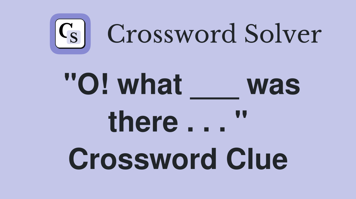 "O! what ___ was there . . . " Crossword Clue