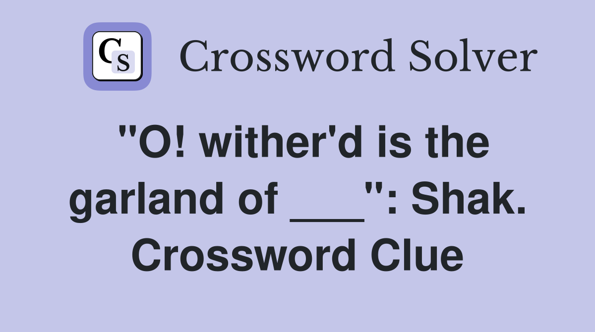 "O! wither'd is the garland of ___": Shak. Crossword Clue