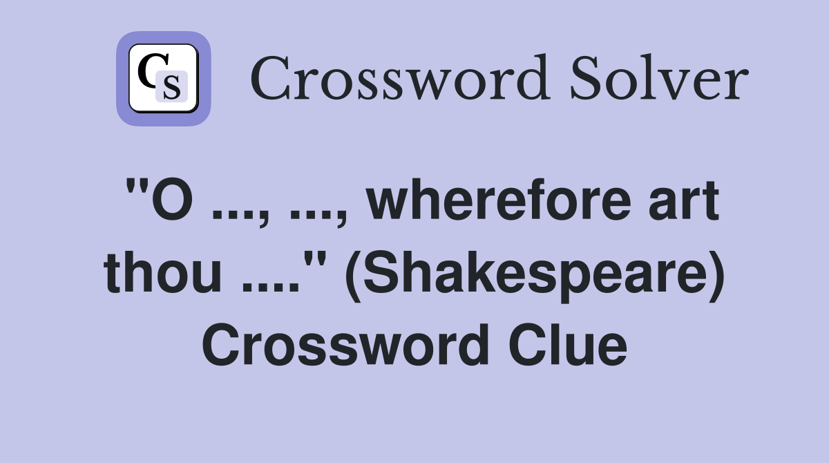 "O ..., ..., wherefore art thou ...." (Shakespeare) Crossword Clue