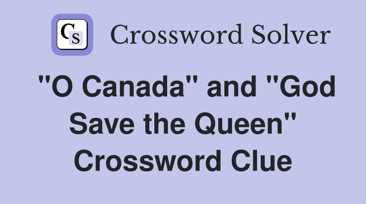 "O Canada" and "God Save the Queen" Crossword Clue