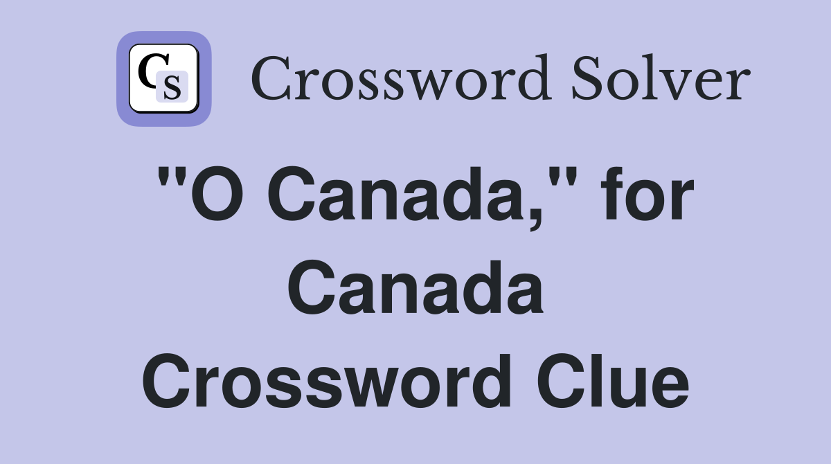 "O Canada," for Canada Crossword Clue