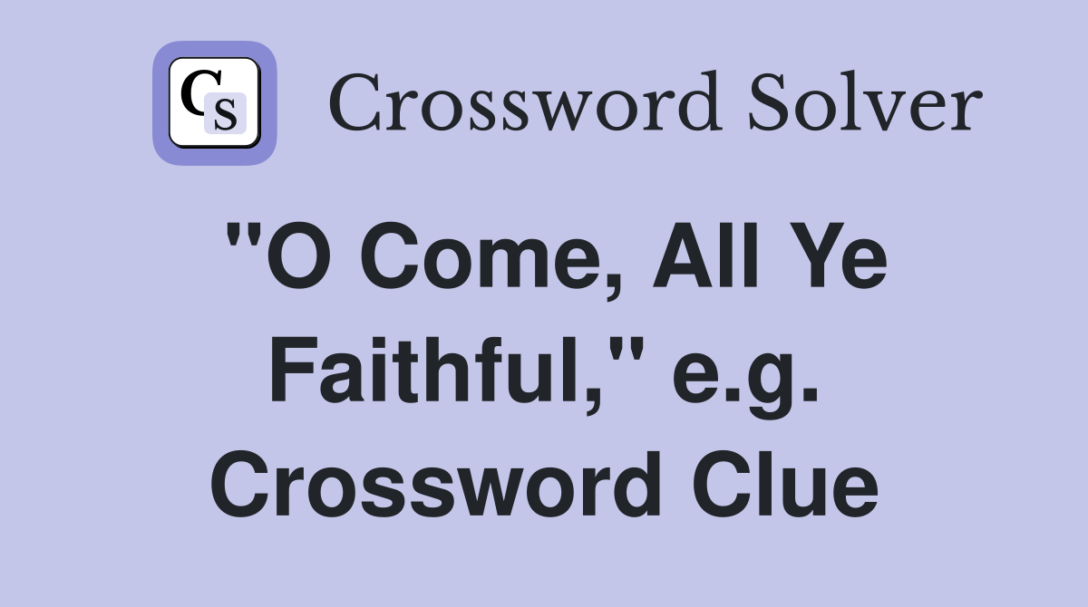 "O Come, All Ye Faithful," e.g. Crossword Clue