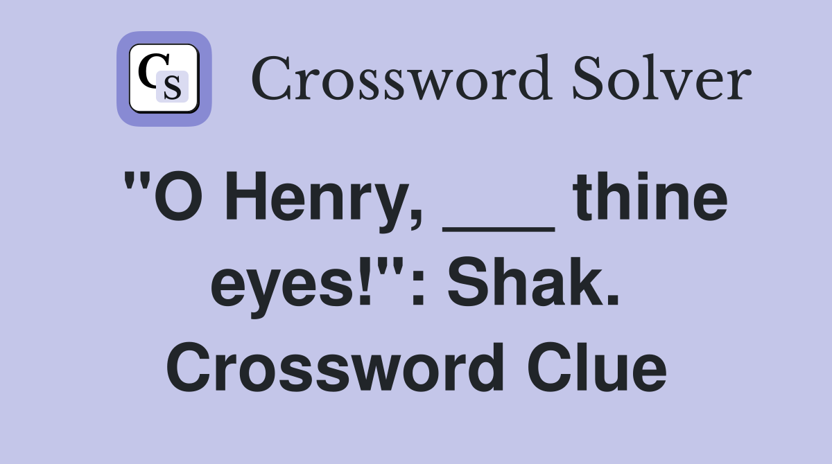 "O Henry, ___ thine eyes!": Shak. Crossword Clue