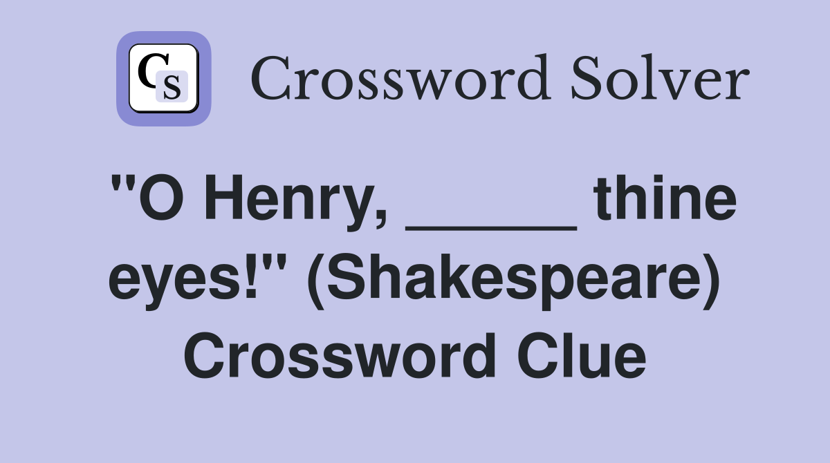 "O Henry, _____ thine eyes!" (Shakespeare) Crossword Clue