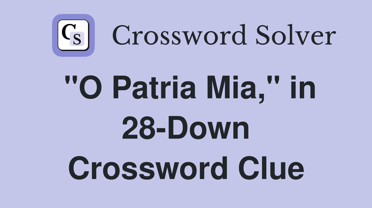 "O Patria Mia," in 28-Down Crossword Clue