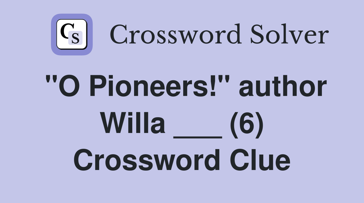 "O Pioneers!" author Willa ___ (6) Crossword Clue