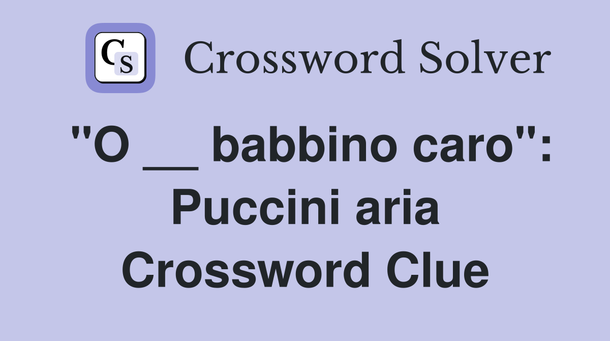 "O __ babbino caro": Puccini aria Crossword Clue