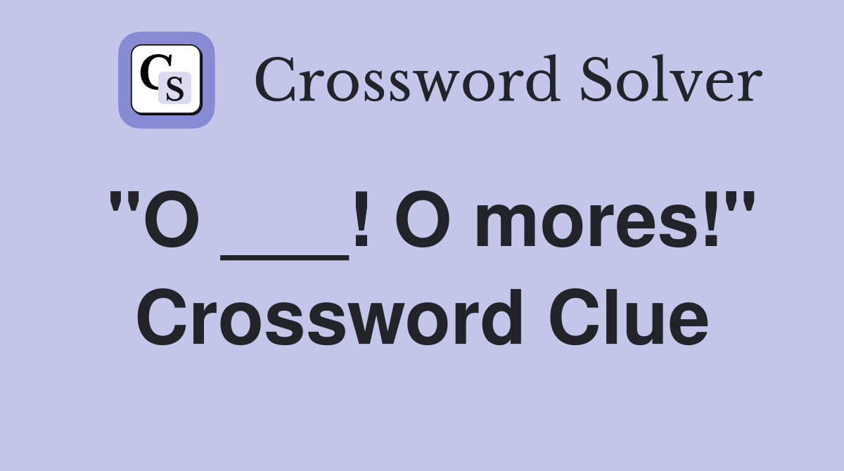 "O ___! O mores!" Crossword Clue