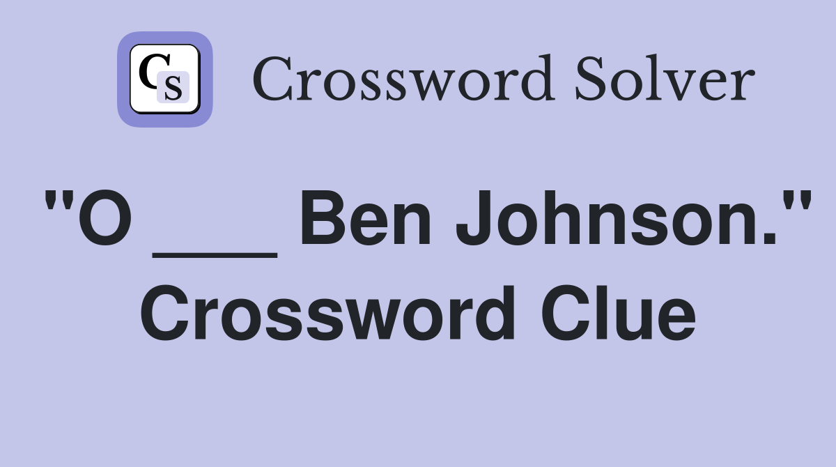 "O ___ Ben Johnson." Crossword Clue