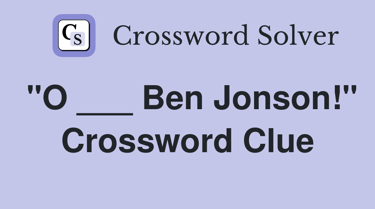 "O ___ Ben Jonson!" Crossword Clue