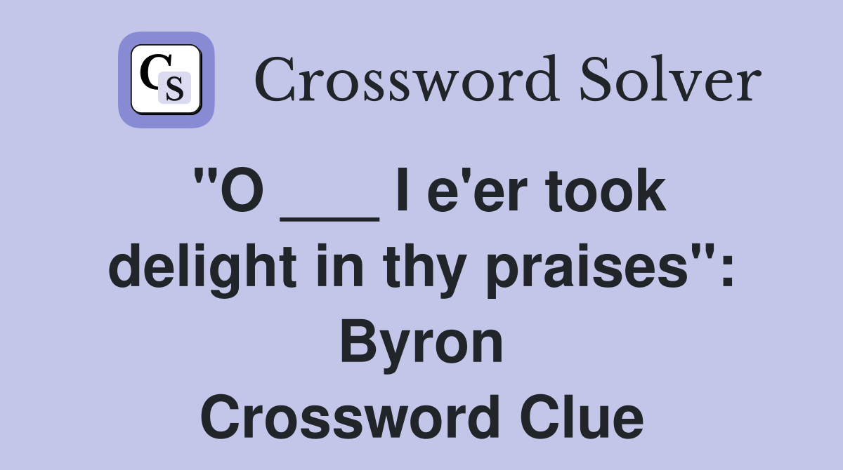 "O ___ I e'er took delight in thy praises": Byron Crossword Clue