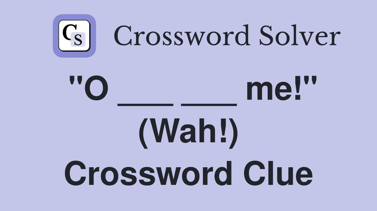"O ___ ___ me!" (Wah!) Crossword Clue