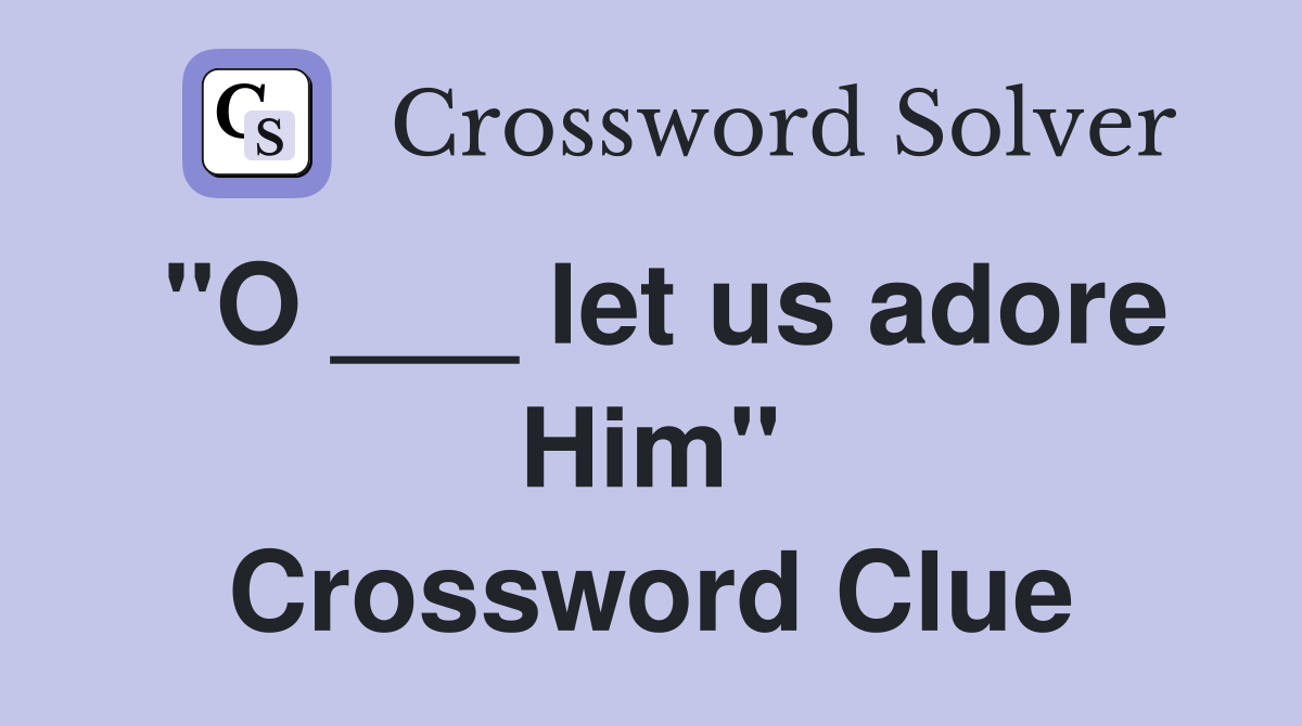 "O ___ let us adore Him" Crossword Clue