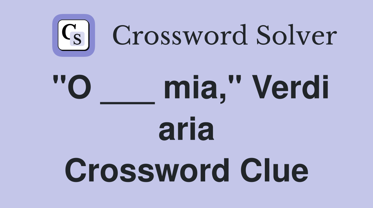 "O ___ mia," Verdi aria Crossword Clue