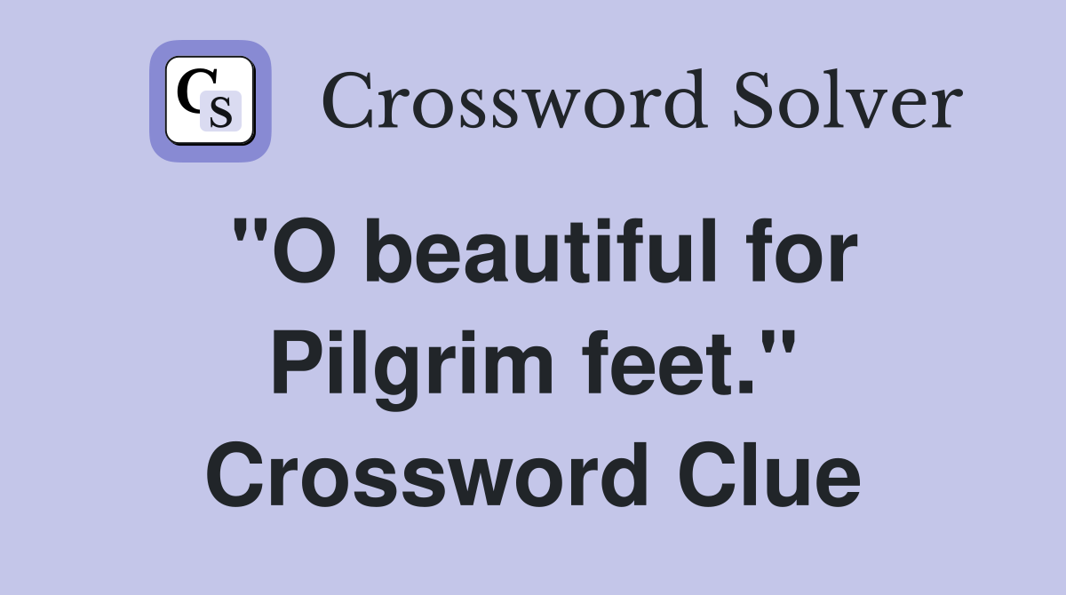 "O beautiful for Pilgrim feet." Crossword Clue