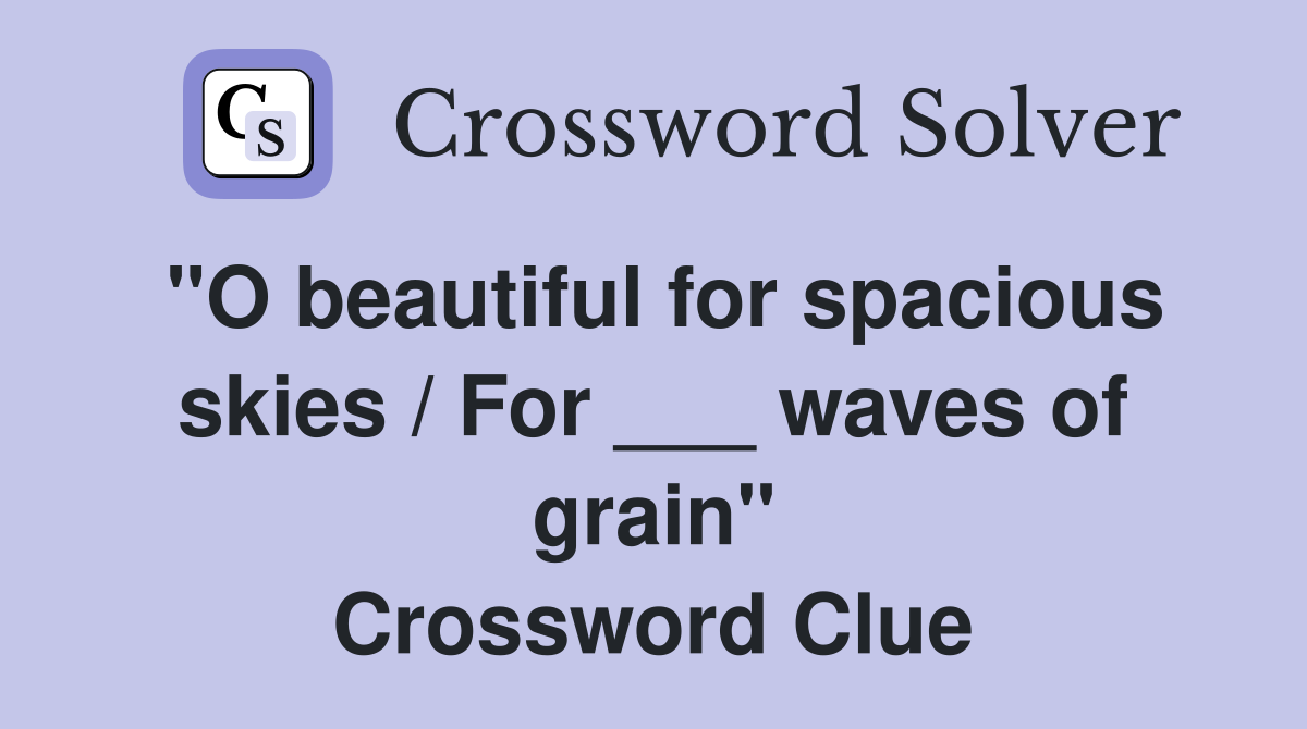 "O beautiful for spacious skies / For ___ waves of grain" Crossword Clue
