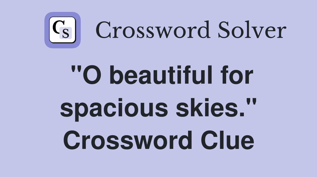 "O beautiful for spacious skies." Crossword Clue
