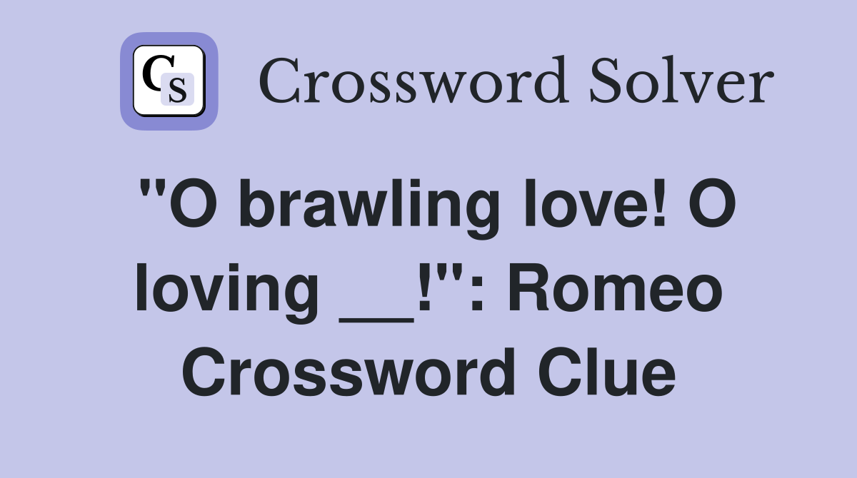 "O brawling love! O loving __!": Romeo Crossword Clue
