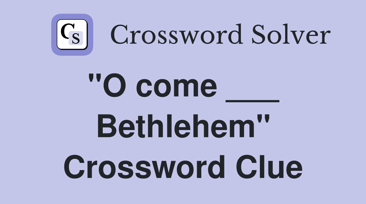 "O come ___  Bethlehem" Crossword Clue