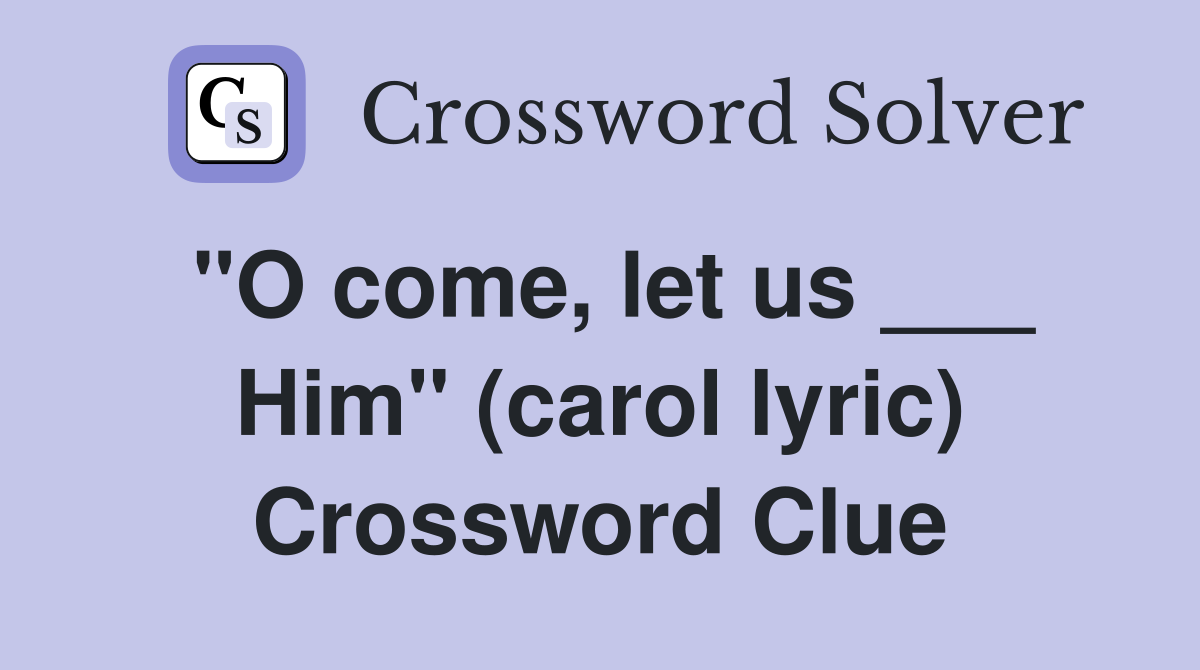 "O come, let us ___ Him" (carol lyric) Crossword Clue