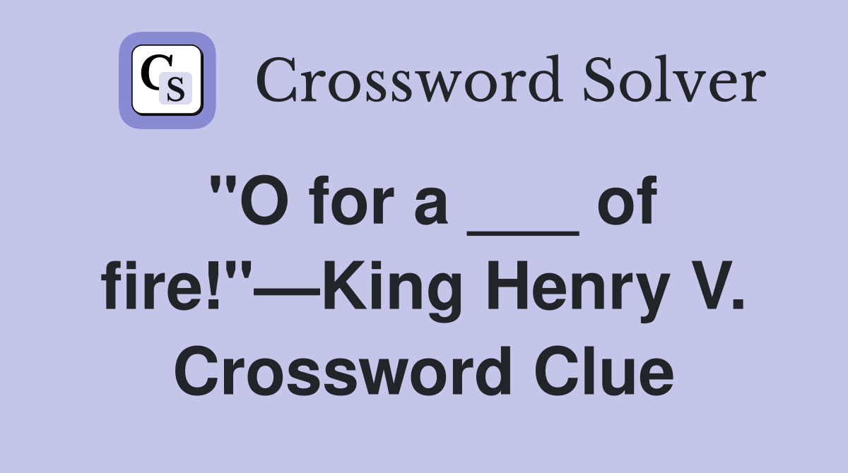 "O for a ___ of fire!"—King Henry V. Crossword Clue