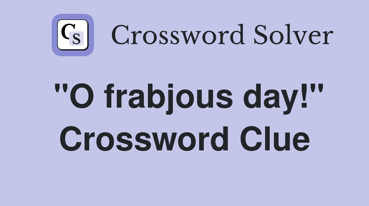 "O frabjous day!" Crossword Clue