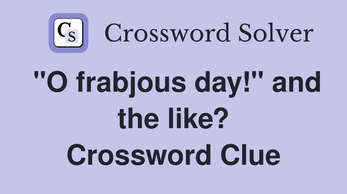 "O frabjous day!" and the like? Crossword Clue