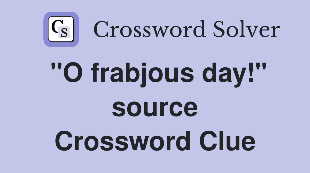 "O frabjous day!" source Crossword Clue
