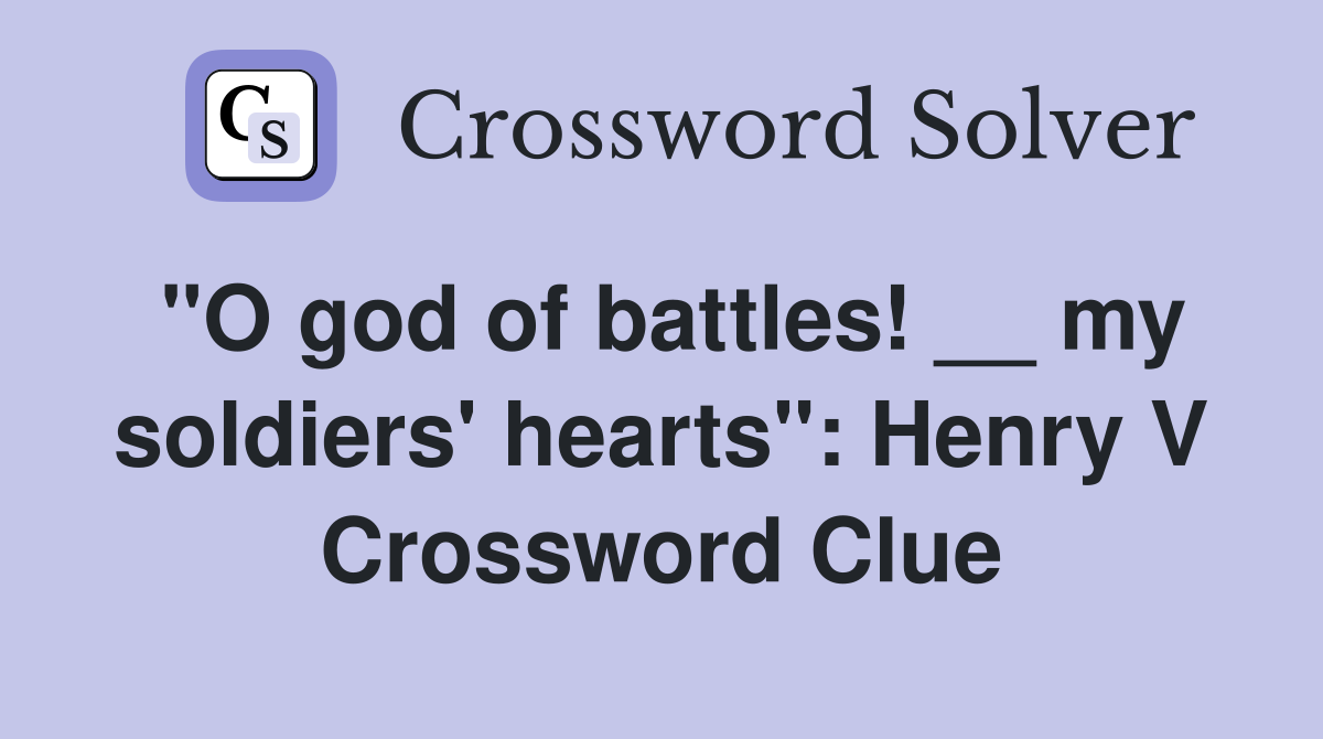"O god of battles! __ my soldiers' hearts": Henry V Crossword Clue