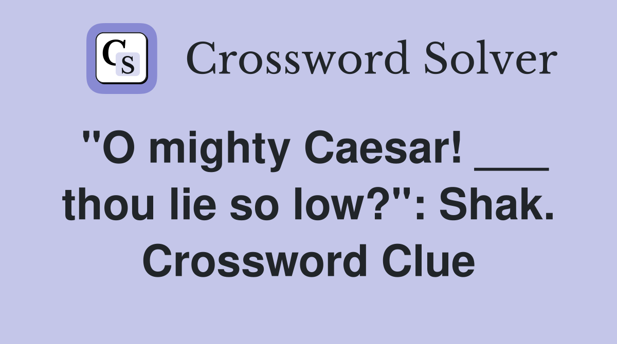 "O mighty Caesar! ___ thou lie so low?": Shak. Crossword Clue