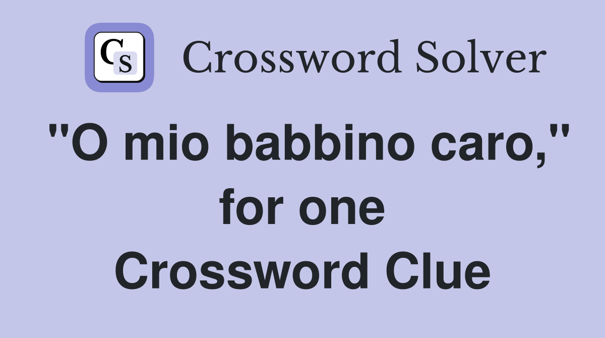 "O mio babbino caro," for one Crossword Clue