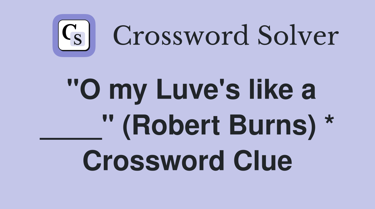 "O my Luve's like a ____" (Robert Burns) * Crossword Clue