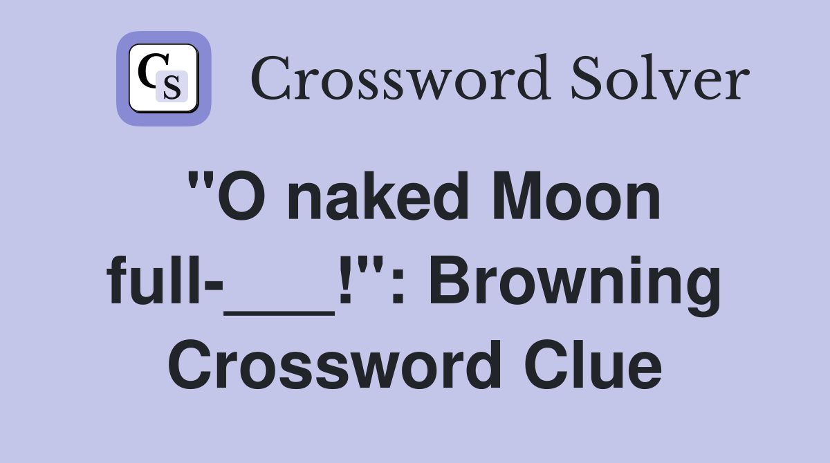 "O naked Moon full-___!": Browning Crossword Clue