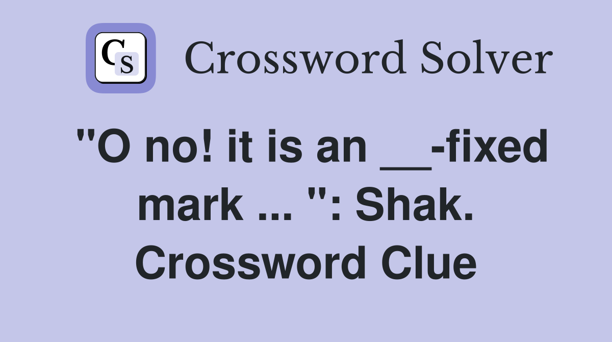 "O no! it is an __-fixed mark ... ": Shak. Crossword Clue