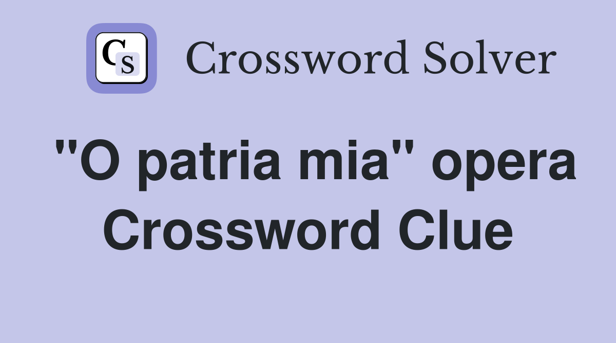 "O patria mia" opera Crossword Clue