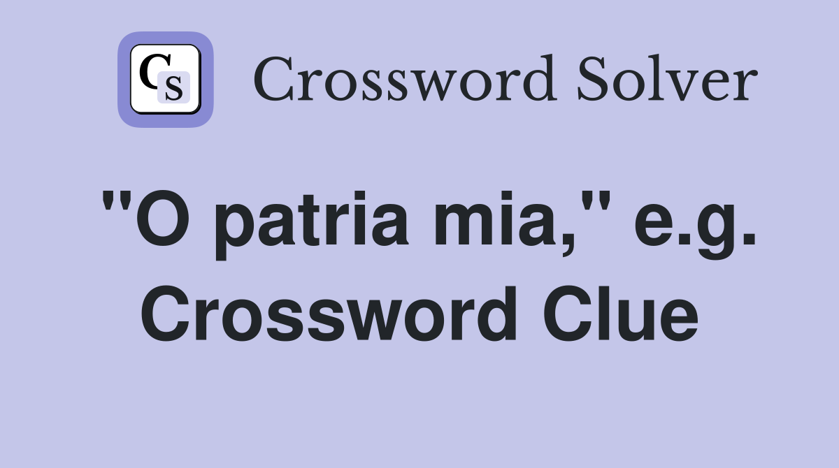 "O patria mia," e.g. Crossword Clue