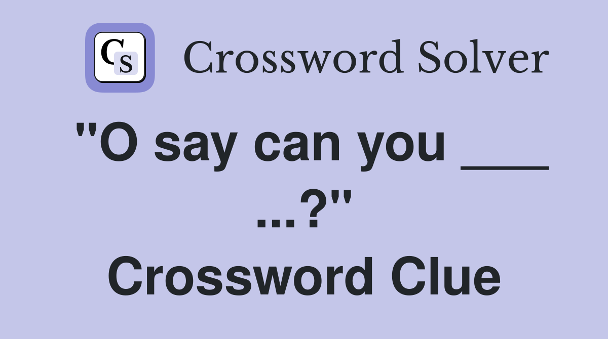 "O say can you ___ ...?" Crossword Clue