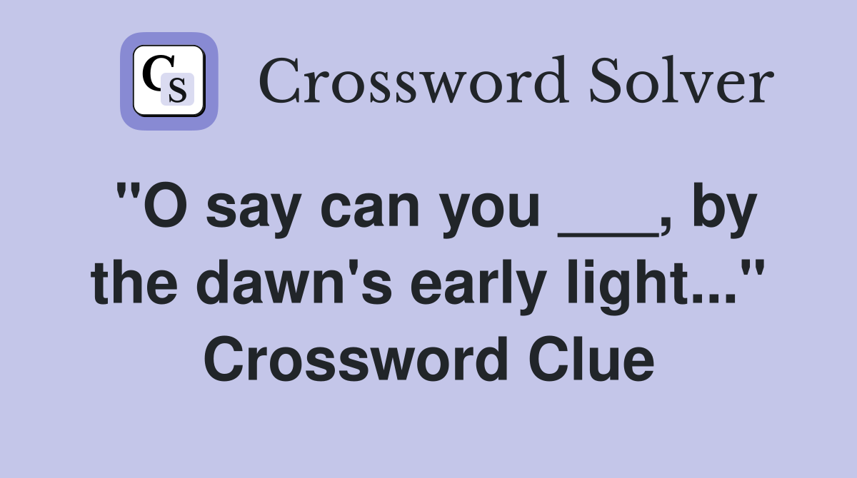 "O say can you ___, by the dawn's early light..." Crossword Clue