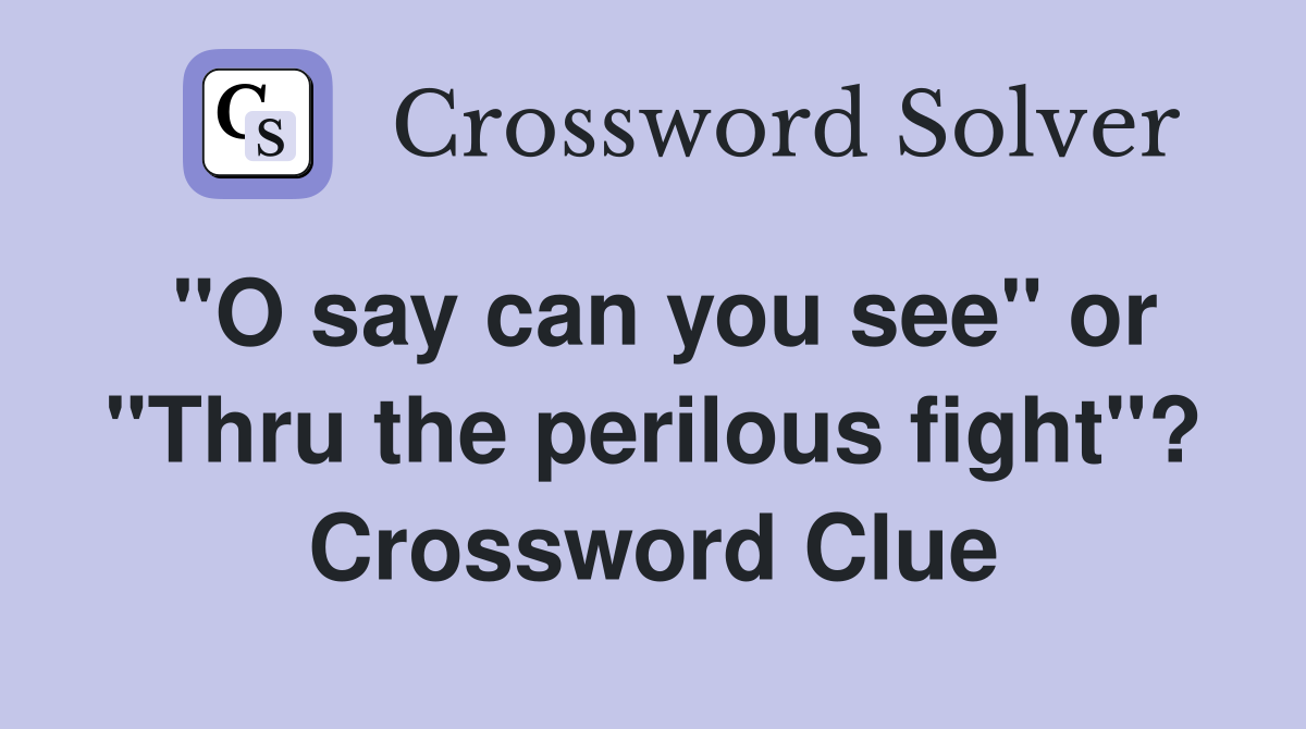 "O say can you see" or "Thru the perilous fight"? Crossword Clue